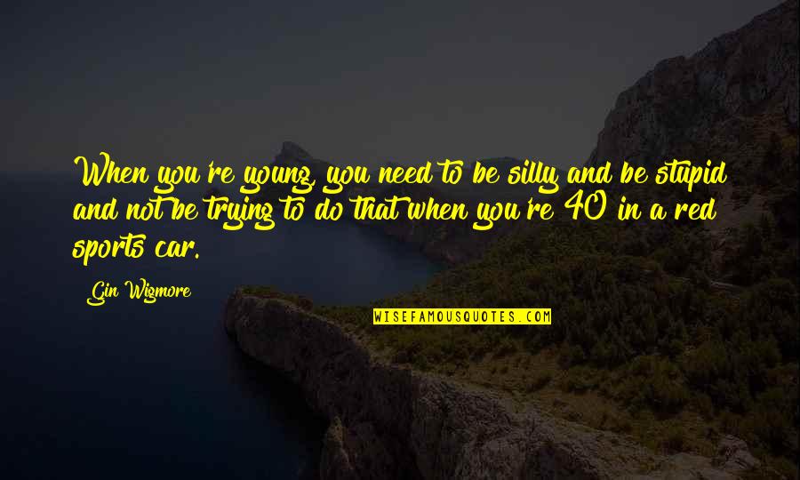 I Was Young And Stupid Quotes By Gin Wigmore: When you're young, you need to be silly I Was Young And Stupid Quotes By Gin Wigmore: When you're young, you need to be silly