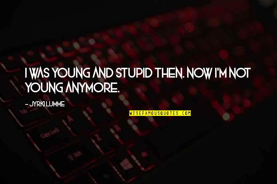 I Was Young And Stupid Quotes By Jyrki Lumme: I was young and stupid then. Now I'm I Was Young And Stupid Quotes By Jyrki Lumme: I was young and stupid then. Now I'm