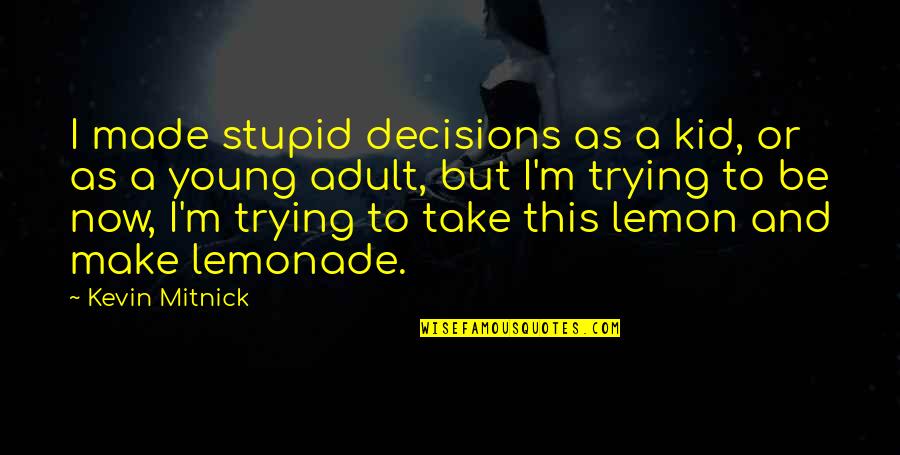 I Was Young And Stupid Quotes By Kevin Mitnick: I made stupid decisions as a kid, or I Was Young And Stupid Quotes By Kevin Mitnick: I made stupid decisions as a kid, or