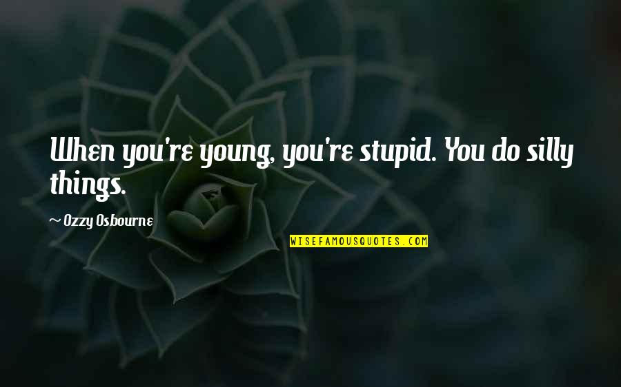 I Was Young And Stupid Quotes By Ozzy Osbourne: When you're young, you're stupid. You do silly
