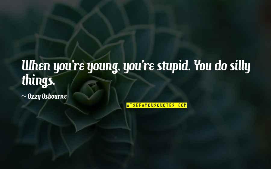 I Was Young And Stupid Quotes By Ozzy Osbourne: When you're young, you're stupid. You do silly I Was Young And Stupid Quotes By Ozzy Osbourne: When you're young, you're stupid. You do silly