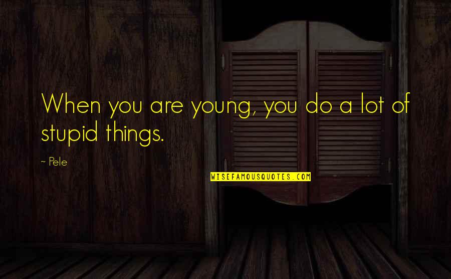 I Was Young And Stupid Quotes By Pele: When you are young, you do a lot