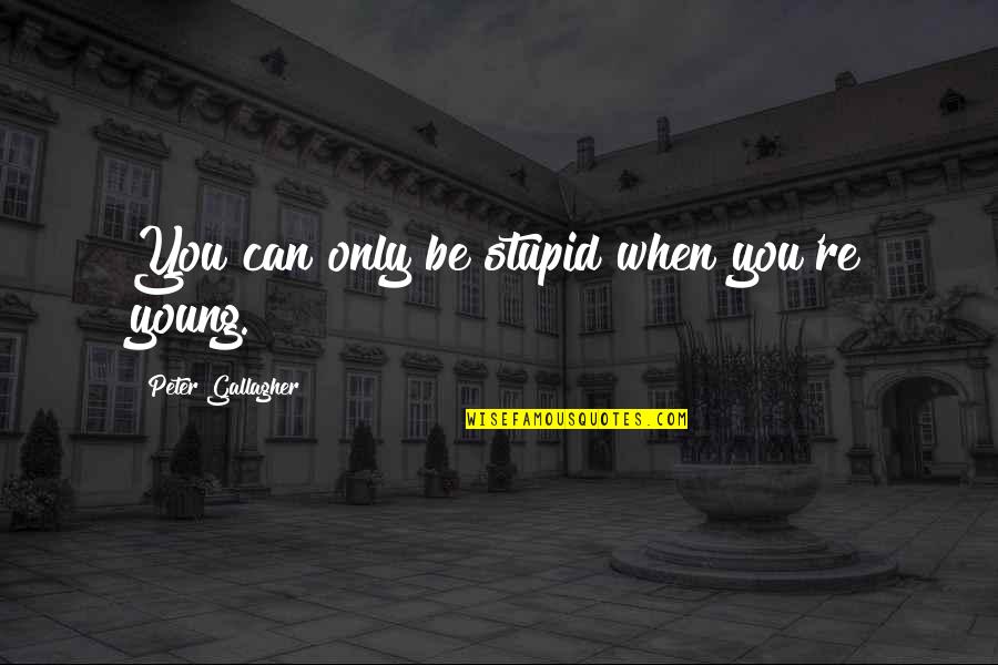 I Was Young And Stupid Quotes By Peter Gallagher: You can only be stupid when you're young. I Was Young And Stupid Quotes By Peter Gallagher: You can only be stupid when you're young.