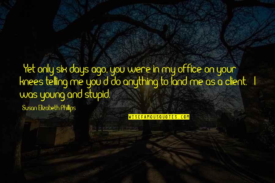 I Was Young And Stupid Quotes By Susan Elizabeth Phillips: - Yet only six days ago, you were I Was Young And Stupid Quotes By Susan Elizabeth Phillips: - Yet only six days ago, you were
