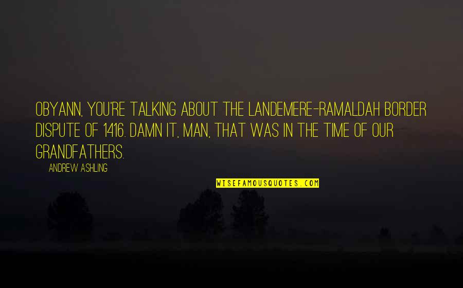 I Wasnt Born In Texas But I Got Here Quote Quotes By Andrew Ashling: Obyann, you're talking about the Landemere-Ramaldah border dispute