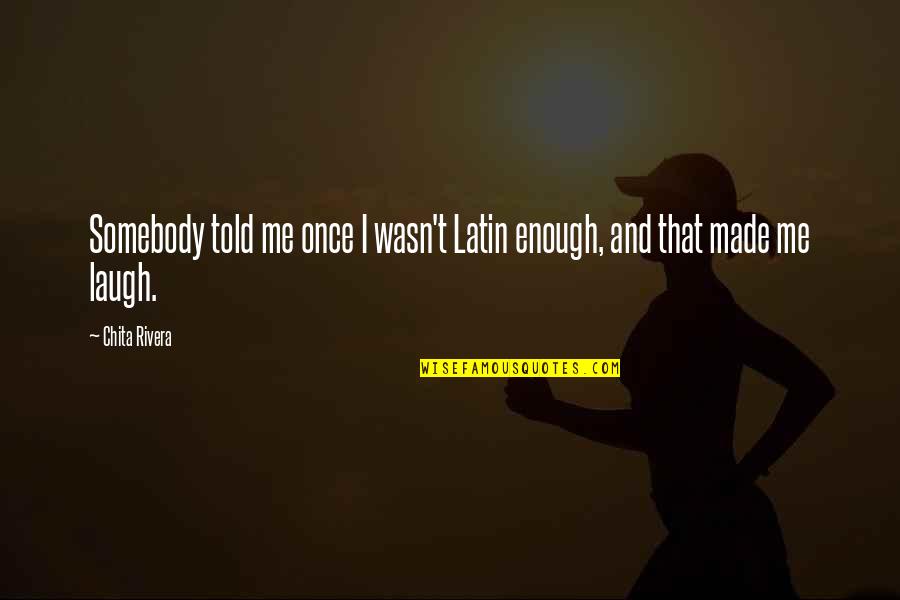 I Wasn't Enough Quotes By Chita Rivera: Somebody told me once I wasn't Latin enough,