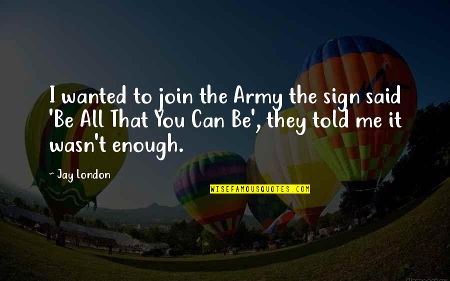 I Wasn't Enough Quotes By Jay London: I wanted to join the Army the sign