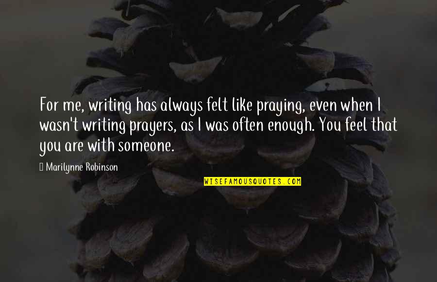 I Wasn't Enough Quotes By Marilynne Robinson: For me, writing has always felt like praying,