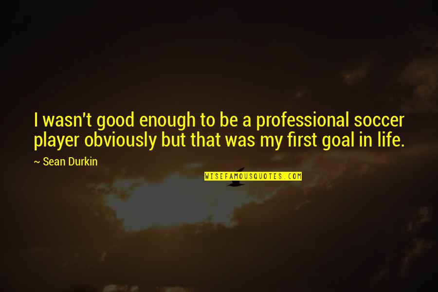 I Wasn't Enough Quotes By Sean Durkin: I wasn't good enough to be a professional