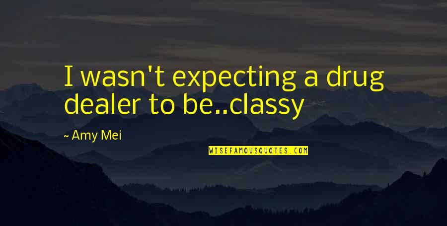 I Wasn't Expecting That Quotes By Amy Mei: I wasn't expecting a drug dealer to be..classy