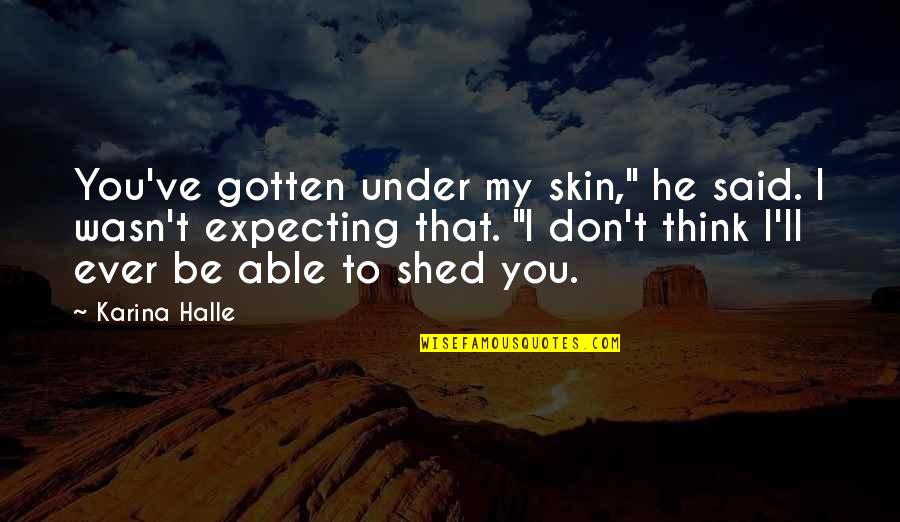 I Wasn't Expecting That Quotes By Karina Halle: You've gotten under my skin," he said. I