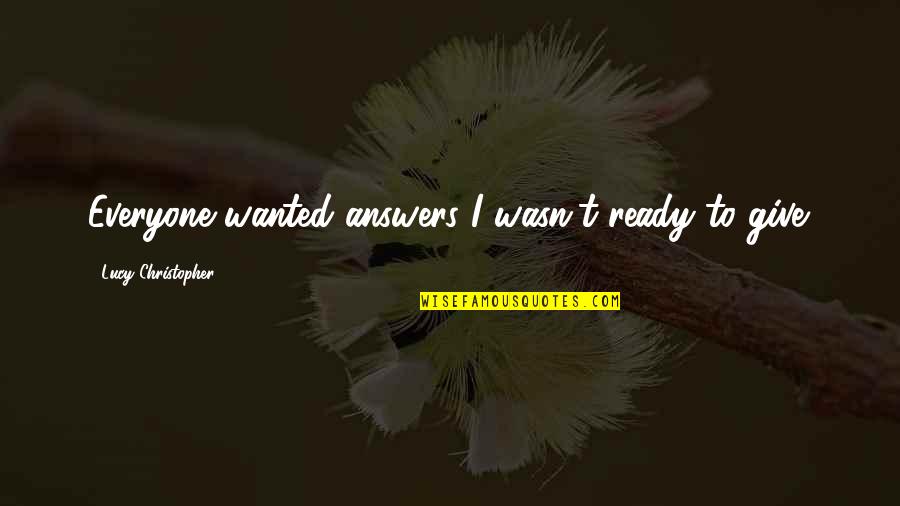 I Wasn't Ready Quotes By Lucy Christopher: Everyone wanted answers I wasn't ready to give.