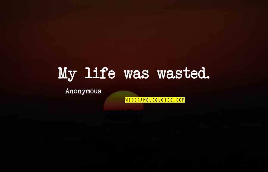 I Wasted My Life Quotes By Anonymous: My life was wasted. I Wasted My Life Quotes By Anonymous: My life was wasted.