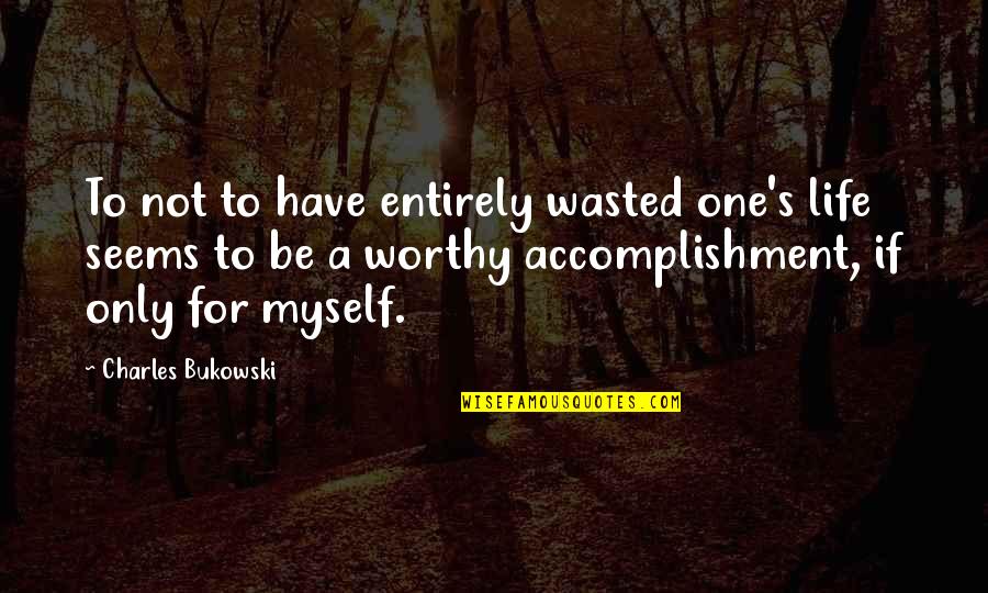 I Wasted My Life Quotes By Charles Bukowski: To not to have entirely wasted one's life I Wasted My Life Quotes By Charles Bukowski: To not to have entirely wasted one's life