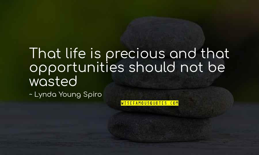 I Wasted My Life Quotes By Lynda Young Spiro: That life is precious and that opportunities should I Wasted My Life Quotes By Lynda Young Spiro: That life is precious and that opportunities should