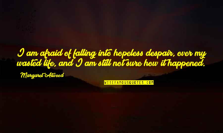 I Wasted My Life Quotes By Margaret Atwood: I am afraid of falling into hopeless despair, I Wasted My Life Quotes By Margaret Atwood: I am afraid of falling into hopeless despair,