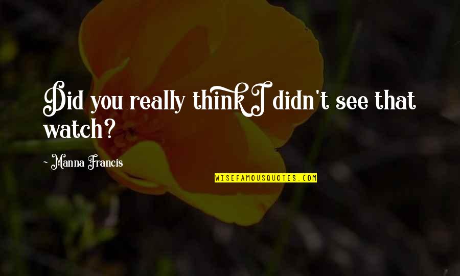 I Watch You Quotes By Manna Francis: Did you really think I didn't see that I Watch You Quotes By Manna Francis: Did you really think I didn't see that
