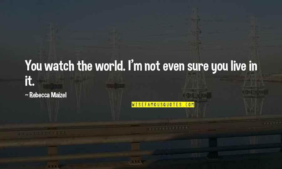 I Watch You Quotes By Rebecca Maizel: You watch the world. I'm not even sure I Watch You Quotes By Rebecca Maizel: You watch the world. I'm not even sure