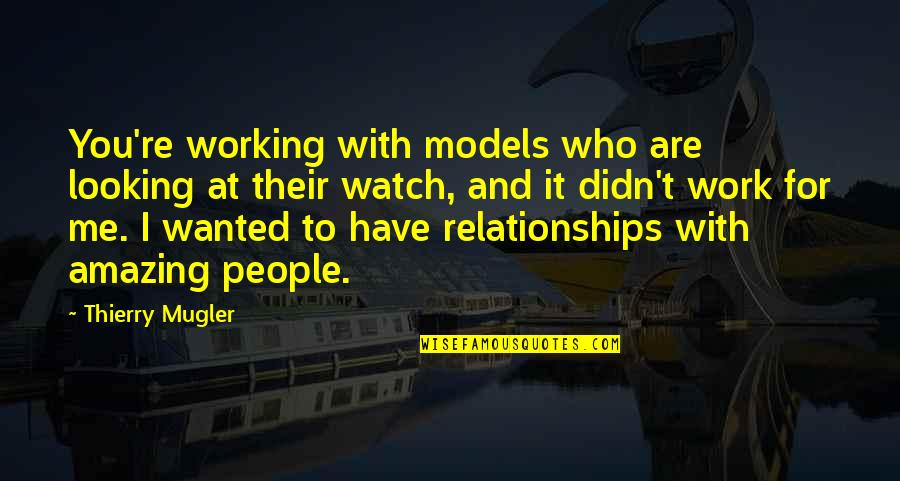 I Watch You Quotes By Thierry Mugler: You're working with models who are looking at I Watch You Quotes By Thierry Mugler: You're working with models who are looking at