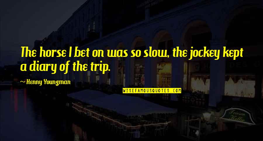 I Watched Jane Die Quote Quotes By Henny Youngman: The horse I bet on was so slow, I Watched Jane Die Quote Quotes By Henny Youngman: The horse I bet on was so slow,