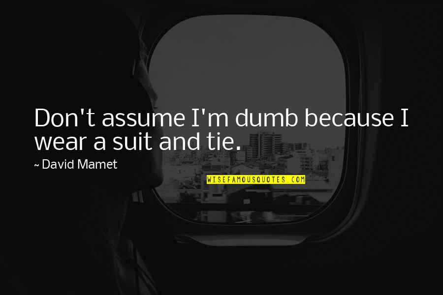 I Wear A Suit Quotes By David Mamet: Don't assume I'm dumb because I wear a