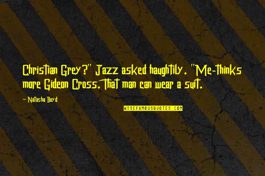 I Wear A Suit Quotes By Natasha Boyd: Christian Grey?" Jazz asked haughtily. "Me-thinks more Gideon