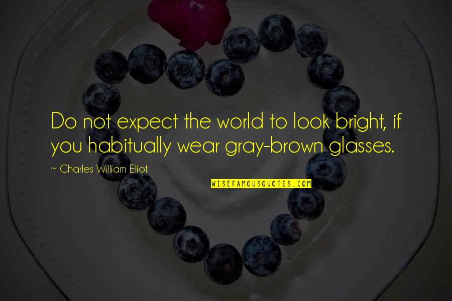 I Wear Glasses Quotes By Charles William Eliot: Do not expect the world to look bright,