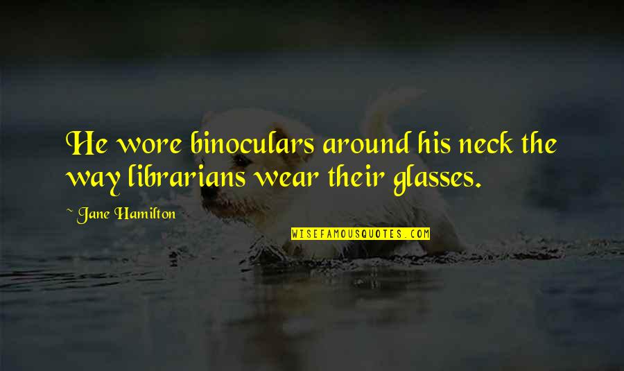 I Wear Glasses Quotes By Jane Hamilton: He wore binoculars around his neck the way