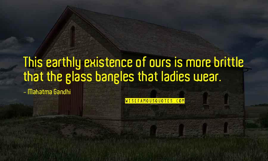 I Wear Glasses Quotes By Mahatma Gandhi: This earthly existence of ours is more brittle