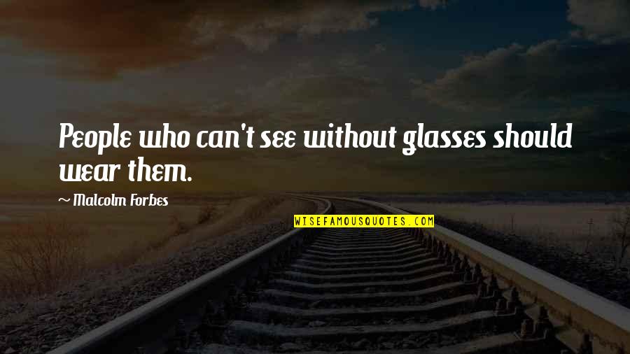 I Wear Glasses Quotes By Malcolm Forbes: People who can't see without glasses should wear
