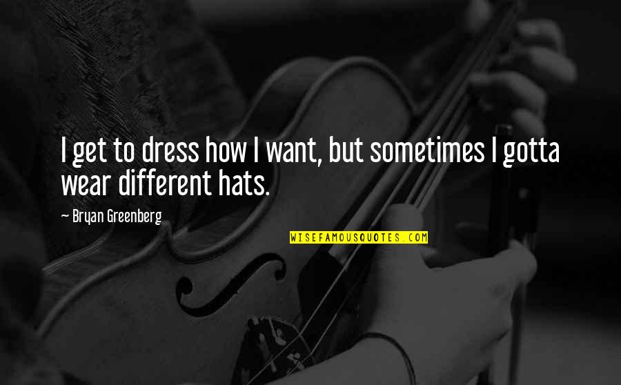 I Wear Many Hats Quotes By Bryan Greenberg: I get to dress how I want, but I Wear Many Hats Quotes By Bryan Greenberg: I get to dress how I want, but