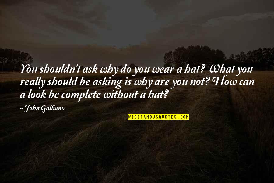I Wear Many Hats Quotes By John Galliano: You shouldn't ask why do you wear a I Wear Many Hats Quotes By John Galliano: You shouldn't ask why do you wear a