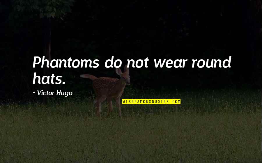 I Wear Many Hats Quotes By Victor Hugo: Phantoms do not wear round hats. I Wear Many Hats Quotes By Victor Hugo: Phantoms do not wear round hats.