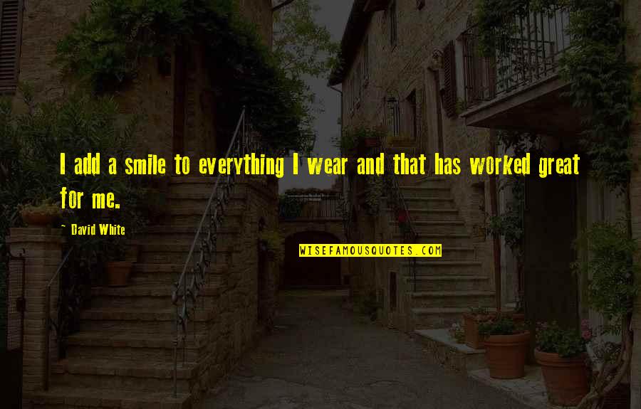 I Wear My Smile Quotes By David White: I add a smile to everything I wear