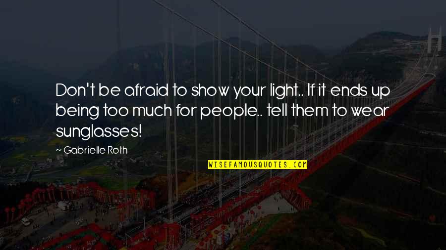 I Wear Sunglasses Quotes By Gabrielle Roth: Don't be afraid to show your light.. If