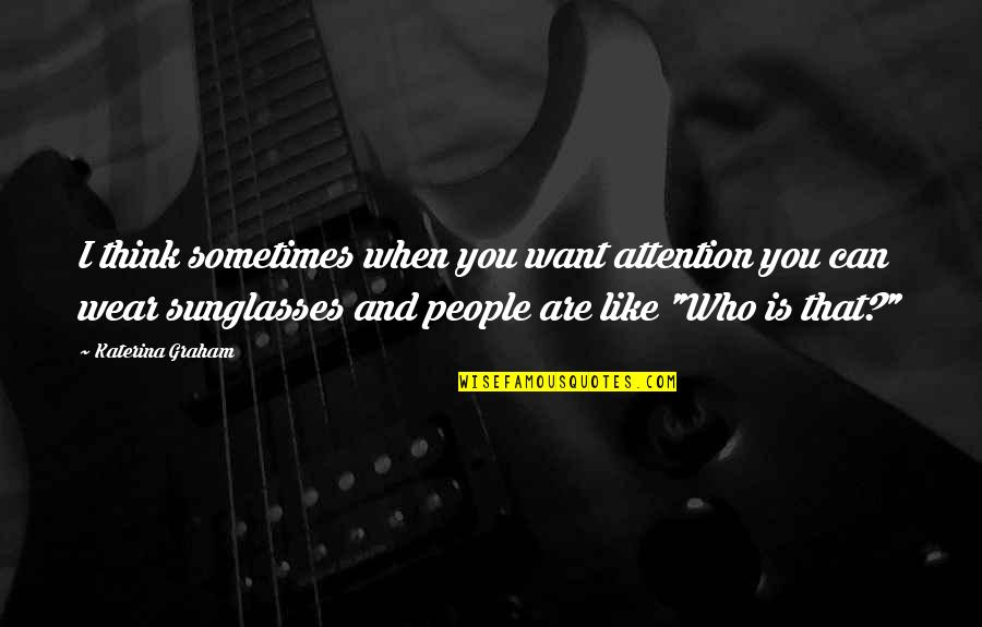 I Wear Sunglasses Quotes By Katerina Graham: I think sometimes when you want attention you