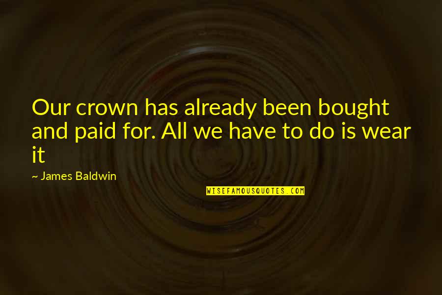 I Wear The Crown Quotes By James Baldwin: Our crown has already been bought and paid