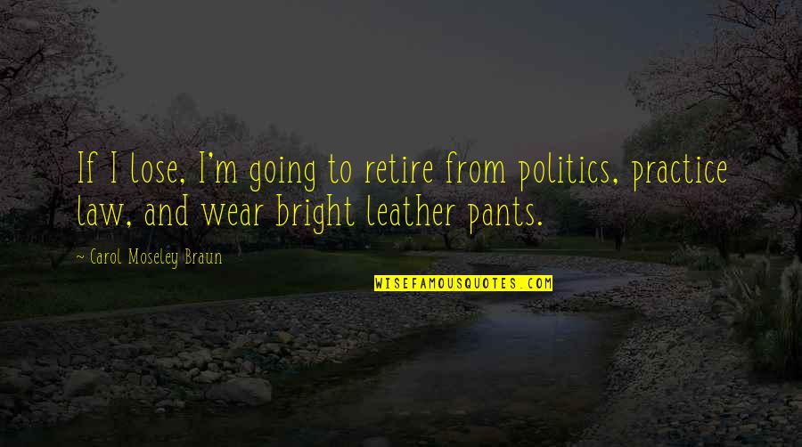 I Wear The Pants Quotes By Carol Moseley Braun: If I lose, I'm going to retire from