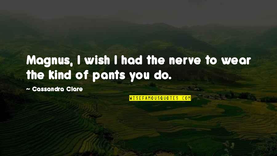 I Wear The Pants Quotes By Cassandra Clare: Magnus, I wish I had the nerve to
