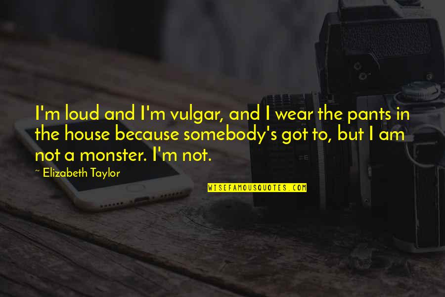 I Wear The Pants Quotes By Elizabeth Taylor: I'm loud and I'm vulgar, and I wear