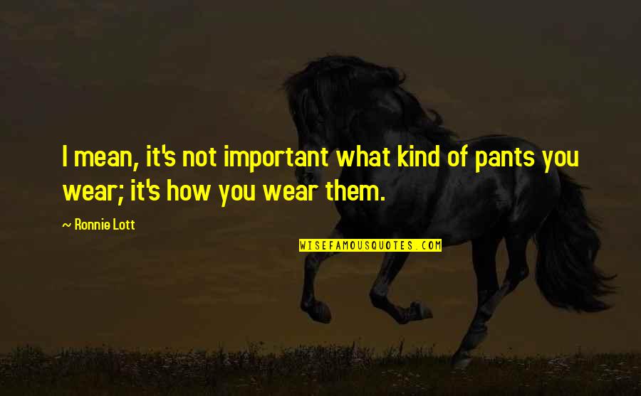 I Wear The Pants Quotes By Ronnie Lott: I mean, it's not important what kind of