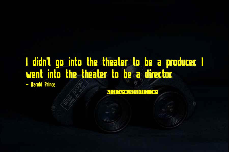 I Went Quotes By Harold Prince: I didn't go into the theater to be I Went Quotes By Harold Prince: I didn't go into the theater to be