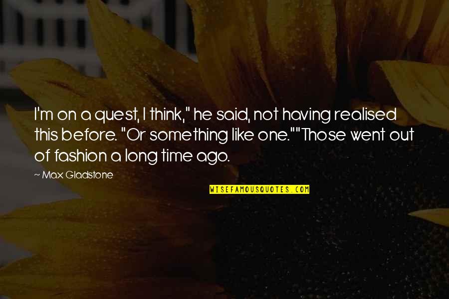 I Went Quotes By Max Gladstone: I'm on a quest, I think," he said, I Went Quotes By Max Gladstone: I'm on a quest, I think," he said,