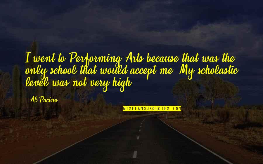 I Went To High School Quotes By Al Pacino: I went to Performing Arts because that was I Went To High School Quotes By Al Pacino: I went to Performing Arts because that was