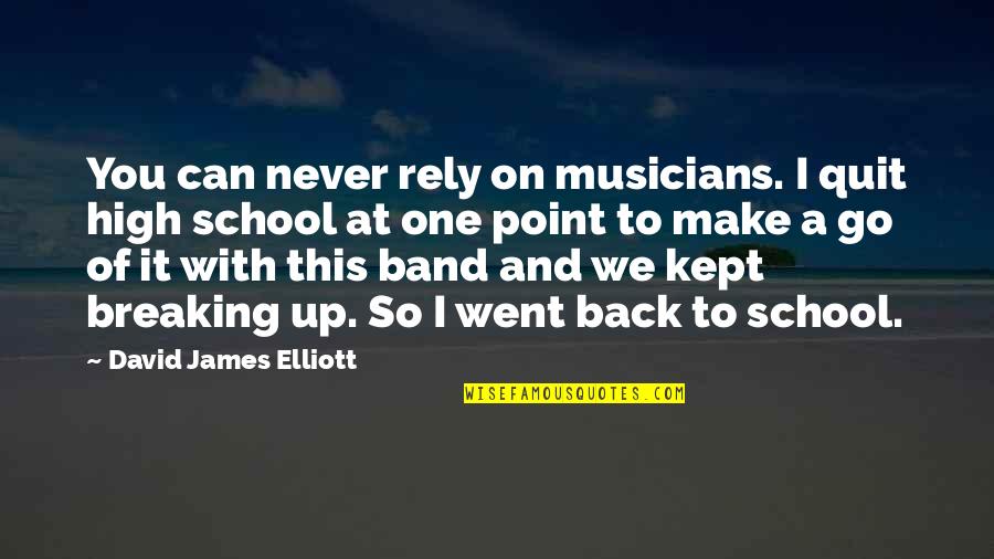 I Went To High School Quotes By David James Elliott: You can never rely on musicians. I quit I Went To High School Quotes By David James Elliott: You can never rely on musicians. I quit