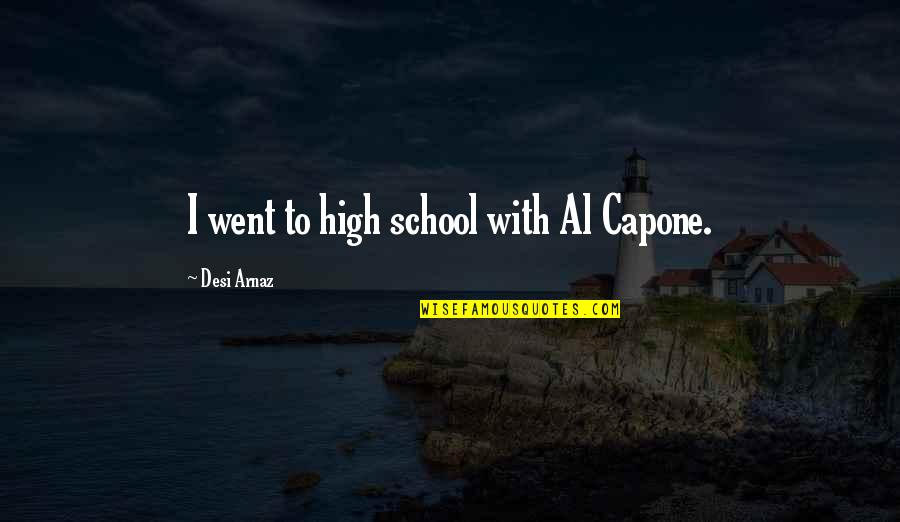 I Went To High School Quotes By Desi Arnaz: I went to high school with Al Capone. I Went To High School Quotes By Desi Arnaz: I went to high school with Al Capone.