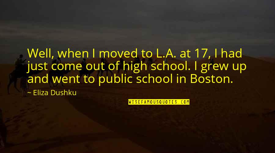 I Went To High School Quotes By Eliza Dushku: Well, when I moved to L.A. at 17, I Went To High School Quotes By Eliza Dushku: Well, when I moved to L.A. at 17,