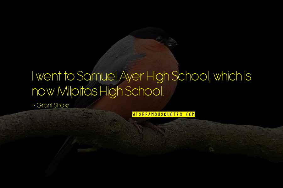 I Went To High School Quotes By Grant Show: I went to Samuel Ayer High School, which
