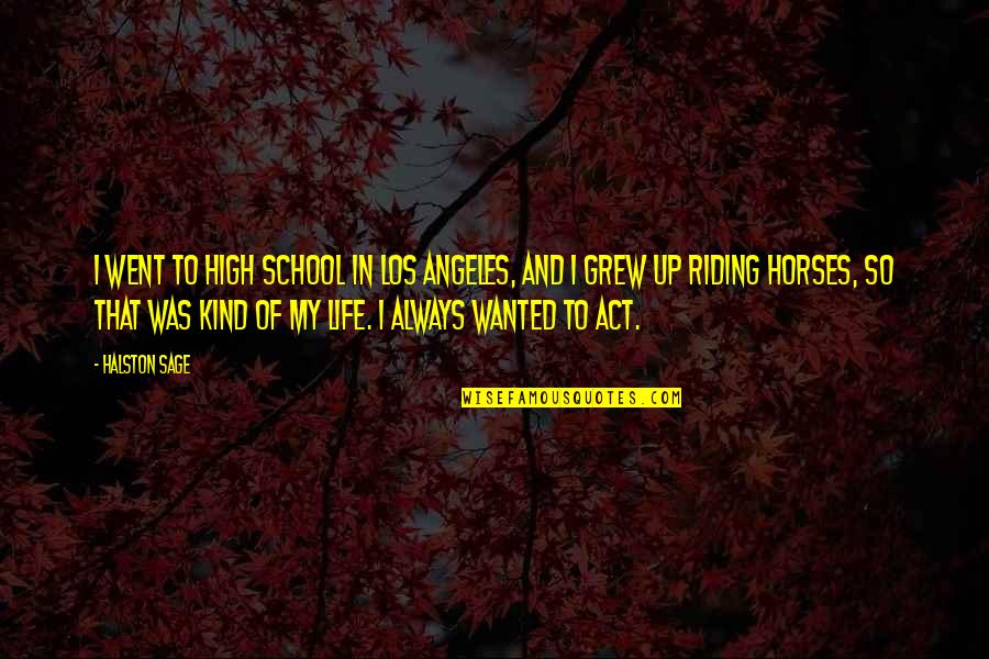 I Went To High School Quotes By Halston Sage: I went to high school in Los Angeles, I Went To High School Quotes By Halston Sage: I went to high school in Los Angeles,