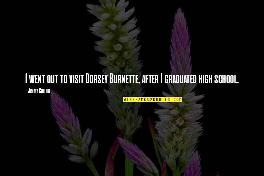 I Went To High School Quotes By Jimmy Griffin: I went out to visit Dorsey Burnette, after